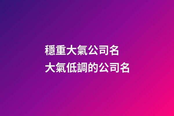 穩重大氣公司名 大氣低調的公司名-第1張-公司起名-玄機派